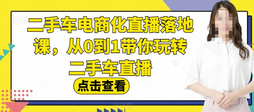 二手车电商化直播落地课，从0到1带你玩转二手车直播-中创网_分享创业资讯_网络项目资源