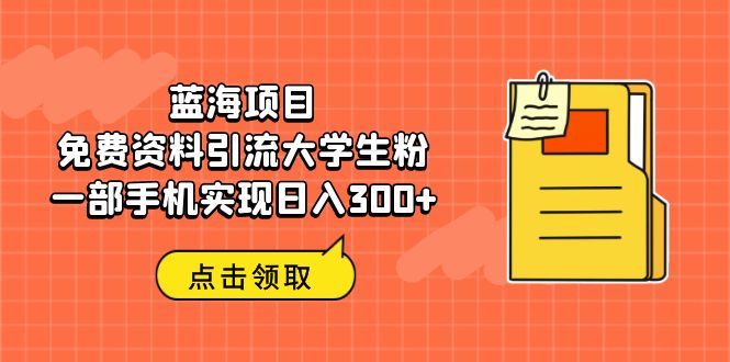 蓝海项目，免费资料引流大学生粉一部手机实现日入300+-中创网_分享创业资讯_网络项目资源