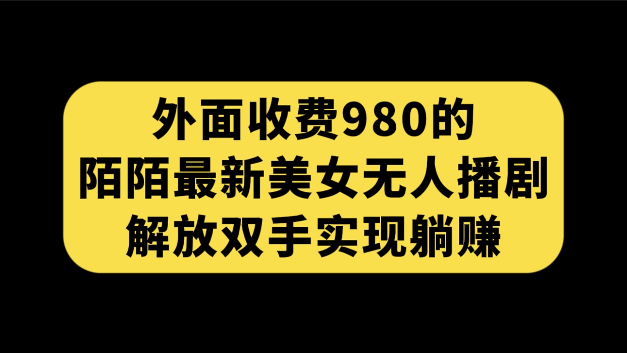 （7398期）外边收费标准980陌陌直播全新漂亮美女没有人播剧游戏玩法 解锁新技能完成躺着赚钱（附100G视频资源）-中创网_分享创业资讯_网络项目资源