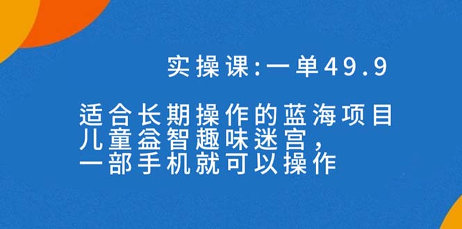 （7430期）一单49.9长期性蓝海项目，儿童智力开发趣味性谜宫，一部手机月入3000 （附素材内容）-中创网_分享创业资讯_网络项目资源