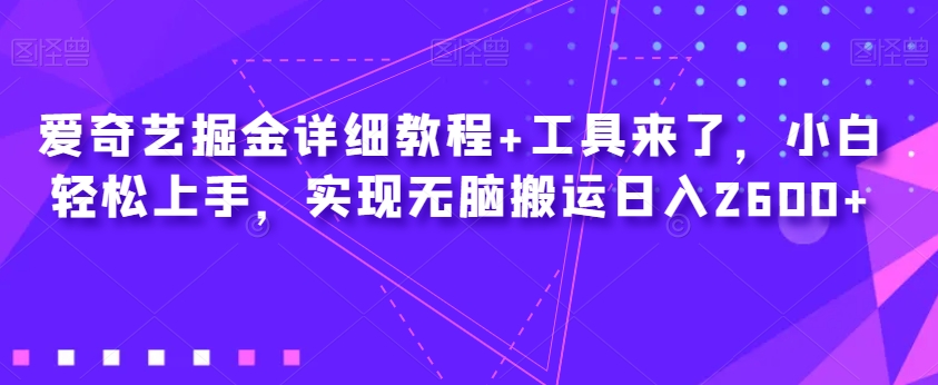 爱奇艺视频掘金队详尽实例教程 专用工具来啦，新手快速上手，完成没脑子运送日入2600-中创网_分享创业资讯_网络项目资源