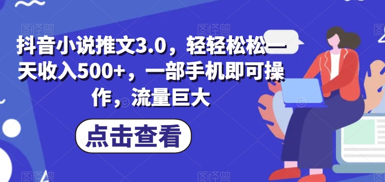 抖音小说文章3.0，轻松一天收益500 ，一部手机即可操作，总流量极大-中创网_分享创业资讯_网络项目资源