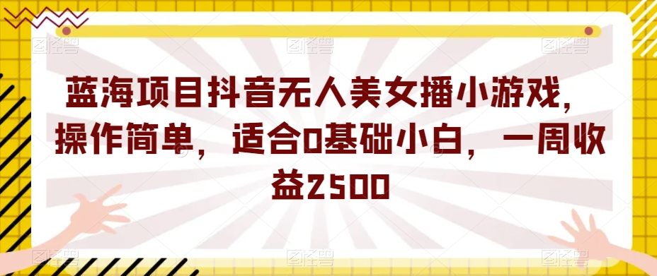 蓝海项目抖音无人美女播游戏，使用方便，适宜0基本新手，一周盈利2500【揭密】-中创网_分享创业资讯_网络项目资源