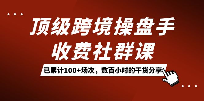 （7469期）顶尖跨境电商股票操盘手收费标准社群营销课：累计100 场数，百余小时满满干货！-中创网_分享创业资讯_网络项目资源