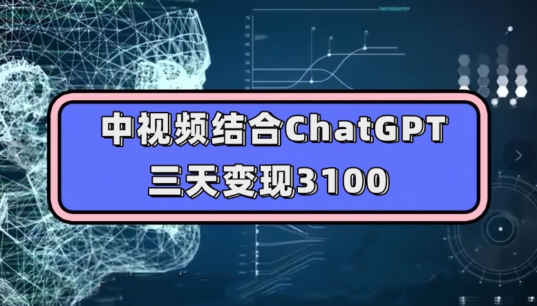 中视频融合ChatGPT，三天转现3100，每个人能做游戏玩法构思实际操作课堂教学【揭密】-中创网_分享创业资讯_网络项目资源