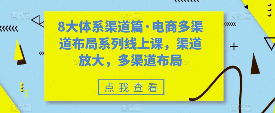 8大体系方式篇·电子商务多种渠道合理布局系列产品线上课，方式变大，多种渠道合理布局-中创网_分享创业资讯_网络项目资源