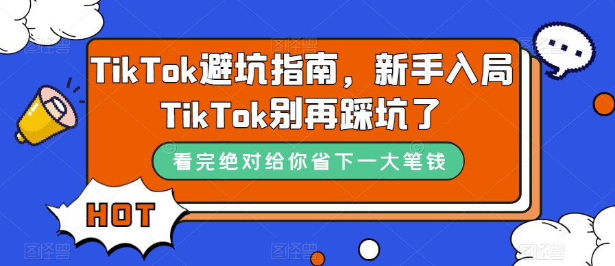 （7460期）TikTok·避坑指南，初学者进入Tk不要再踩雷了（10堂课）-中创网_分享创业资讯_网络项目资源