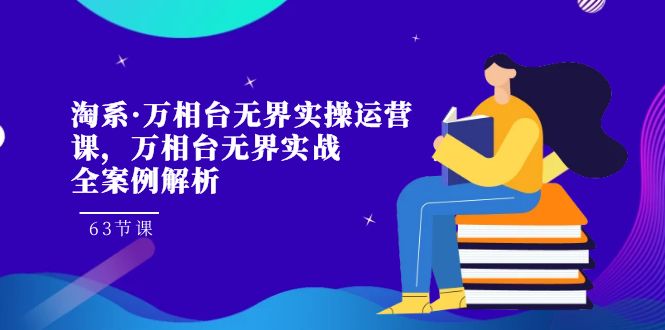 （7459期）淘宝·万相台无边实际操作运营课，万相台·无边实战演练全案例剖析（63堂课）-中创网_分享创业资讯_网络项目资源