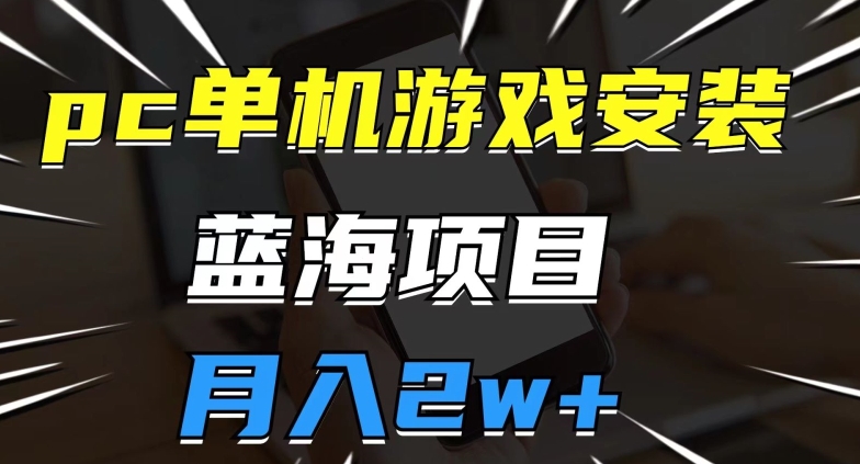 pc单机版游戏安装包，蓝海项目，使用方便，小白可直接上手，月入2w【揭密】-中创网_分享创业资讯_网络项目资源