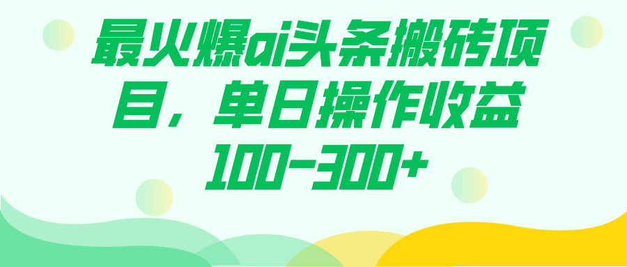 （7560期）最火ai今日头条搬砖项目，单日实际操作盈利100-300-中创网_分享创业资讯_网络项目资源