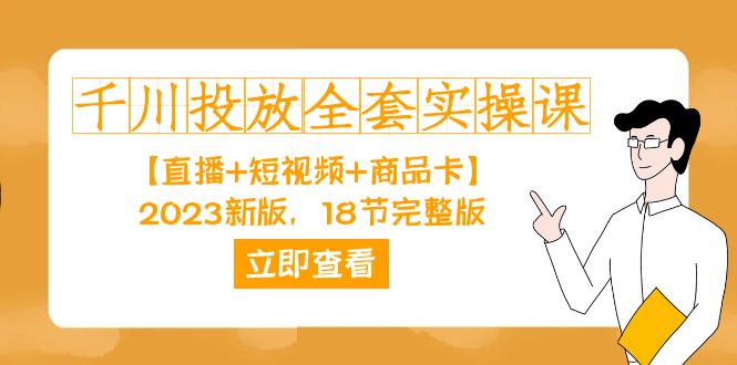 （7412期）巨量千川推广-整套实操课【直播间 小视频 产品卡】2023新版本，18节完整篇！-中创网_分享创业资讯_网络项目资源