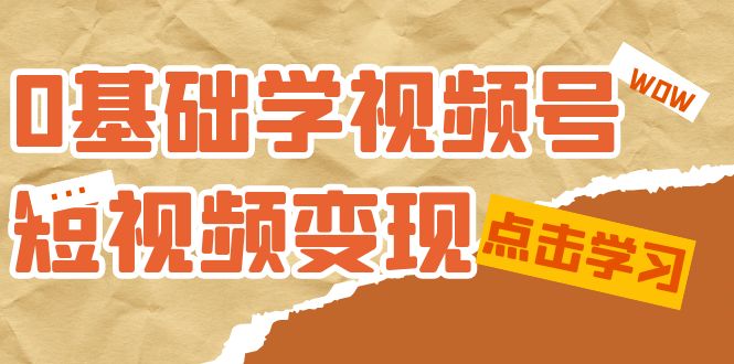 （7417期）0根本学-微信视频号短视频变现：适宜新手学习短视频变现课（10堂课）-中创网_分享创业资讯_网络项目资源