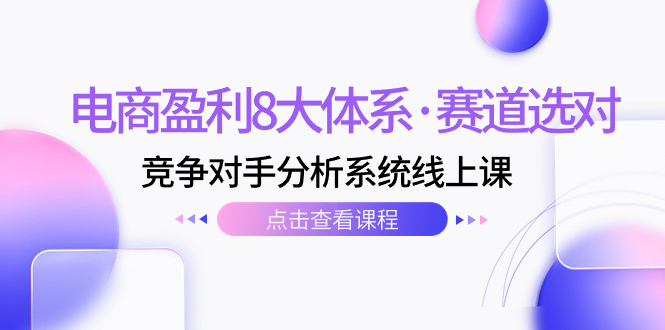 （7528期）电子商务赢利8大体系·跑道选好，​竞争者分析系统软件线上课（12节）-中创网_分享创业资讯_网络项目资源