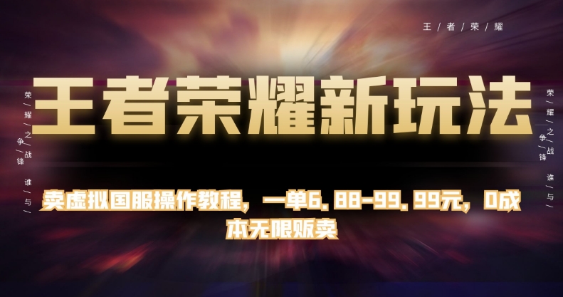 王者荣耀最新游戏玩法，卖虚似国服手游实际操作实例教程，一单6.88-99.99元，0成本费无尽售卖【揭密】-中创网_分享创业资讯_网络项目资源