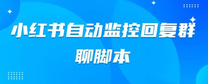 小红书的微信群自动监测回应手机软件，脚本制作24个小时实时监控系统小红书的微信群-中创网_分享创业资讯_网络项目资源