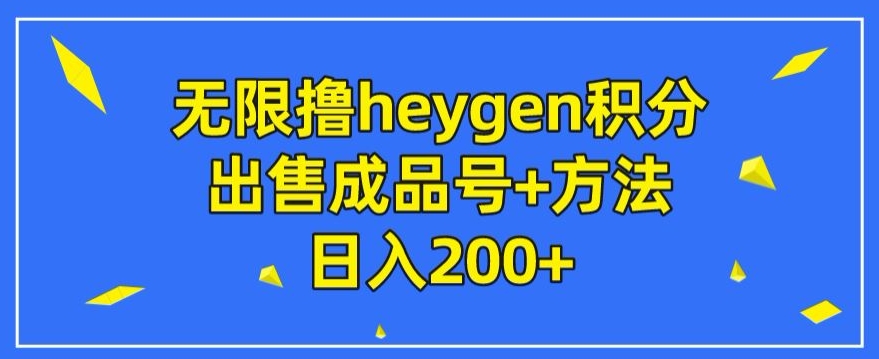 无尽撸heygen积分兑换，售卖成品号 方式日入200-中创网_分享创业资讯_网络项目资源