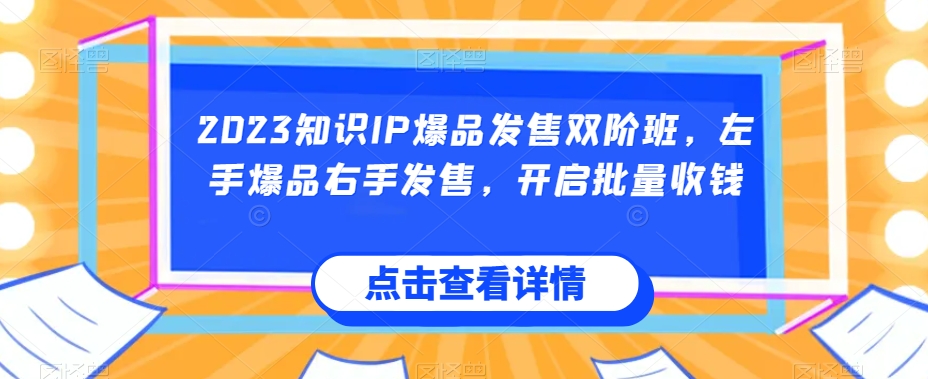 2023专业知识IP爆款开售双阶班，右手爆款左手开售，打开大批量收款-中创网_分享创业资讯_网络项目资源