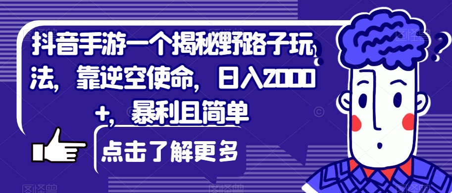 抖音手游一个揭密歪门邪道游戏玩法，靠逆空使命，日入2000 ，爆利且简易【揭密】-中创网_分享创业资讯_网络项目资源