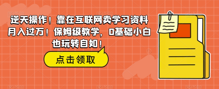 绝世实际操作！倚在互联网技术卖学习材料月薪过万！家庭保姆级课堂教学，0基本新手也轻松玩轻松！-中创网_分享创业资讯_网络项目资源