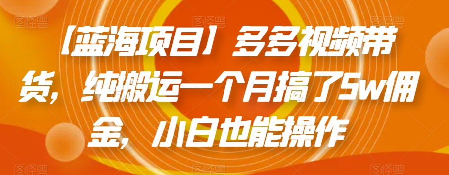 【蓝海项目】多多的短视频带货，纯运送一个月做了5w提成，新手也可以操控【揭密】-中创网_分享创业资讯_网络项目资源