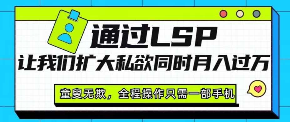 根据LSP使我们扩张欲念与此同时月入了万，心口如一，全过程实际操作仅需一部手机-中创网_分享创业资讯_网络项目资源