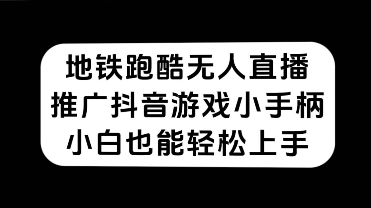 （7403期）地铁跑酷无人直播，营销推广抖音游戏小手柄，新手也可以快速上手-中创网_分享创业资讯_网络项目资源