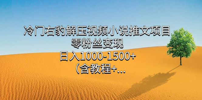 （7522期）小众右豹解压视频小说推文新项目，零粉丝变现，日入1000-1500 。（含实例教程 …-中创网_分享创业资讯_网络项目资源