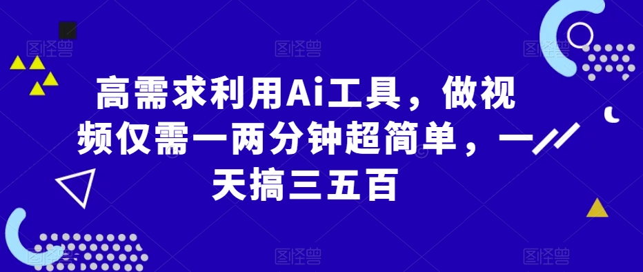 高要求运用Ai专用工具，制作小视频只需一两分钟超级简单，一天搞三五百-中创网_分享创业资讯_网络项目资源