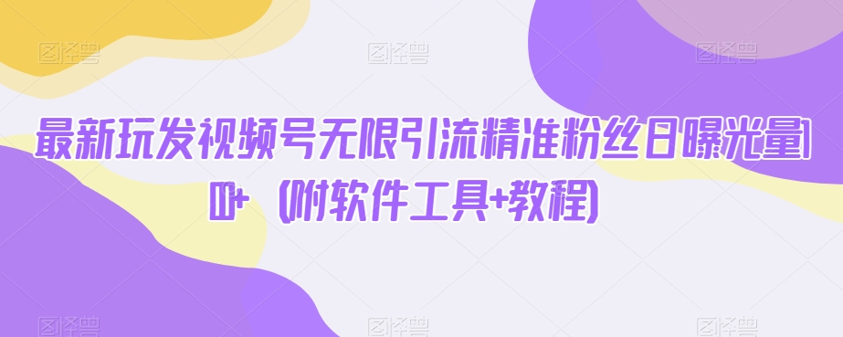 【揭密】全新玩发微信视频号无尽引流方法精准粉丝日曝光率100 （附专业软件 实例教程）-中创网_分享创业资讯_网络项目资源