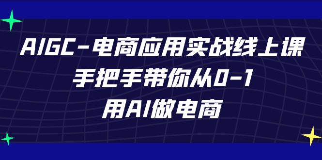 （7478期）AIGC-电子商务运用实战演练线上课，从零陪你从0-1，用AI开网店-中创网_分享创业资讯_网络项目资源