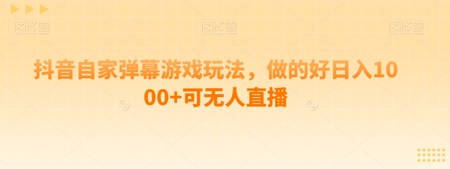 抖音视频自己家弹幕游戏游戏玩法，做得好日入1000 可无人直播-中创网_分享创业资讯_网络项目资源