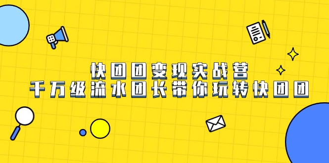 （7540期）快团团转现实战营，上千万银行流水团团长带你玩转快团团-中创网_分享创业资讯_网络项目资源