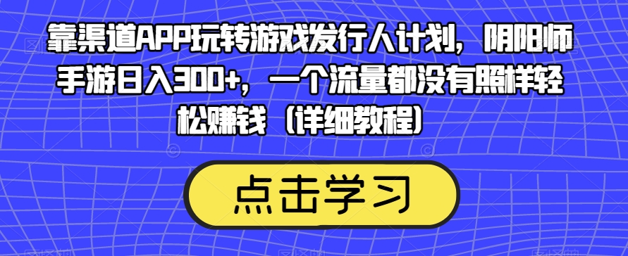 靠方式APP轻松玩游戏发行人方案，阴阳师日入300 ，一个流量也没有仍然在家赚钱（详尽实例教程）-中创网_分享创业资讯_网络项目资源