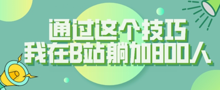 【揭密】根据这个技巧，我还在B站躺加800人-中创网_分享创业资讯_网络项目资源