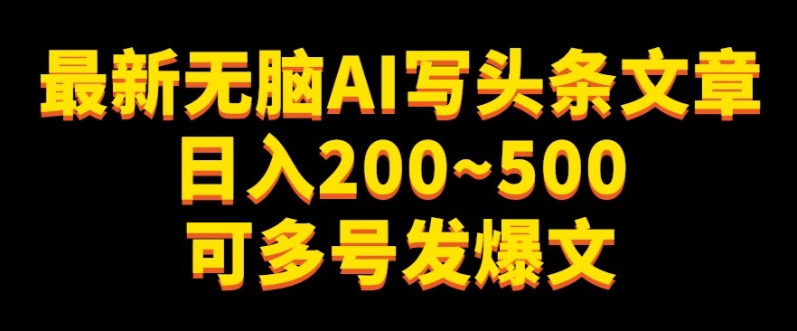 最新无脑AI写头条文章日入200~500可多号发爆文-中创网_分享创业资讯_网络项目资源