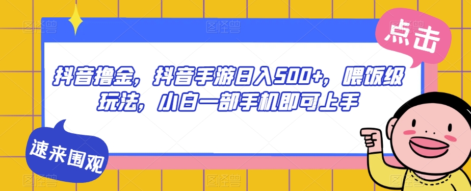 抖音视频撸金，抖音手游日入500 ，喂食级游戏玩法，小白一手机就可以入门【揭密】-中创网_分享创业资讯_网络项目资源