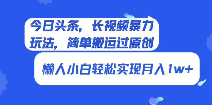 今日头条，长视频暴力玩法，简单搬运过原创、懒人小白轻松实现月入1w+-中创网_分享创业资讯_网络项目资源