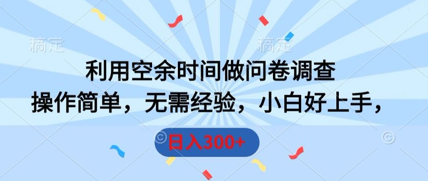 利用空余时间做问卷调查，操作简单，无需经验，小白好上手，日入300+-中创网_分享创业资讯_网络项目资源