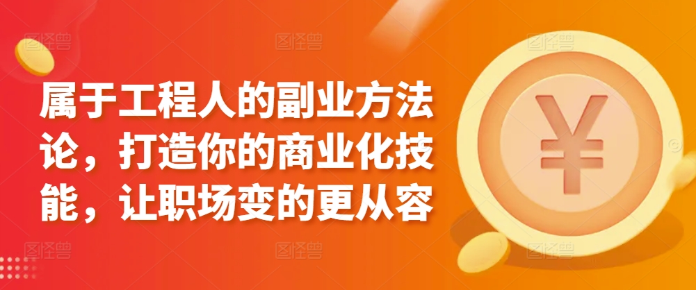 属于工程人的副业方法论，打造你的商业化技能，让职场变的更从容-中创网_分享创业资讯_网络项目资源