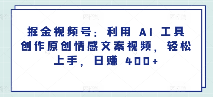 掘金视频号：利用 AI 工具创作原创情感文案视频，轻松上手，日赚 400+-中创网_分享创业资讯_网络项目资源