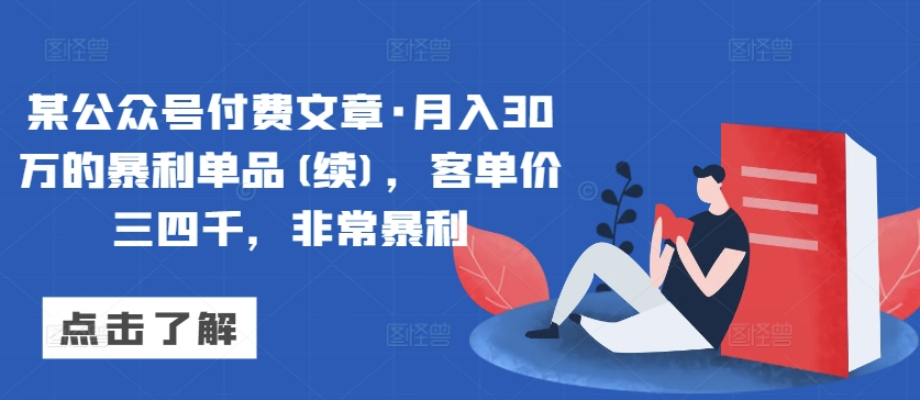 某公众号付费文章·月入30万的暴利单品(续)，客单价三四千，非常暴利-中创网_分享创业资讯_网络项目资源