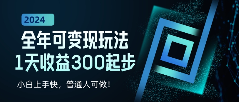 2024全年可变现玩法，1天收益300起步，小白上手快，普通人可做!-中创网_分享创业资讯_网络项目资源