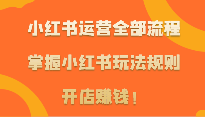 小红书运营全部流程，掌握小红书玩法规则，开店赚钱！-中创网_分享创业资讯_网络项目资源