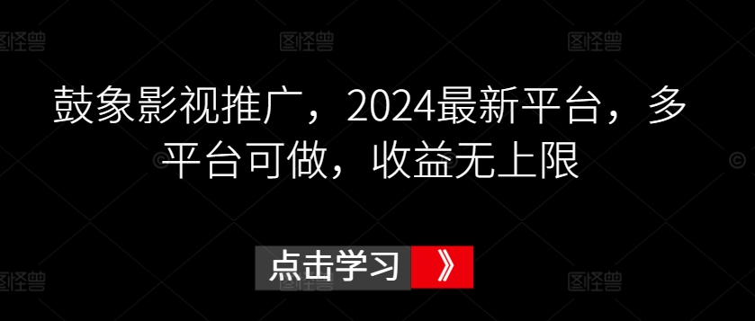 鼓象影视推广，2024最新平台，多平台可做，收益无上限【揭秘】-中创网_分享创业资讯_网络项目资源