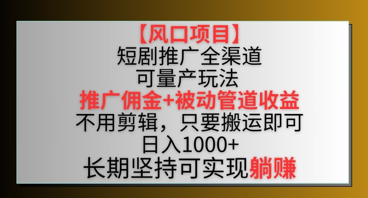 【风口项目】短剧推广全渠道最新双重收益玩法，推广佣金管道收益，不用剪辑，只要搬运即可【揭秘】-中创网_分享创业资讯_网络项目资源