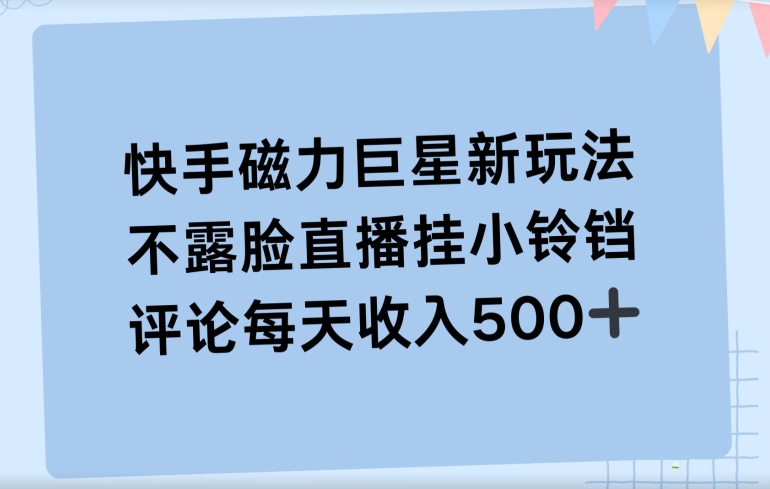 快手磁力聚星新玩法，不露脸直播挂载小铃铛，平均每天收入500+-中创网_分享创业资讯_网络项目资源