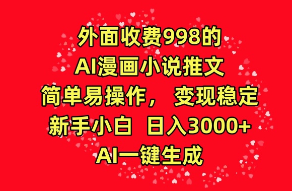 外面收费998的AI漫画小说推文，简单易操作，变现稳定，新手小白日入3000+，AI一键生成【揭秘】-中创网_分享创业资讯_网络项目资源