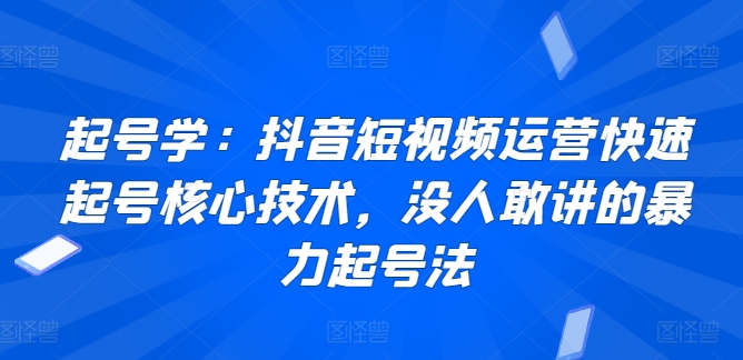 起号学：抖音短视频运营快速起号核心技术，没人敢讲的暴力起号法-中创网_分享创业资讯_网络项目资源