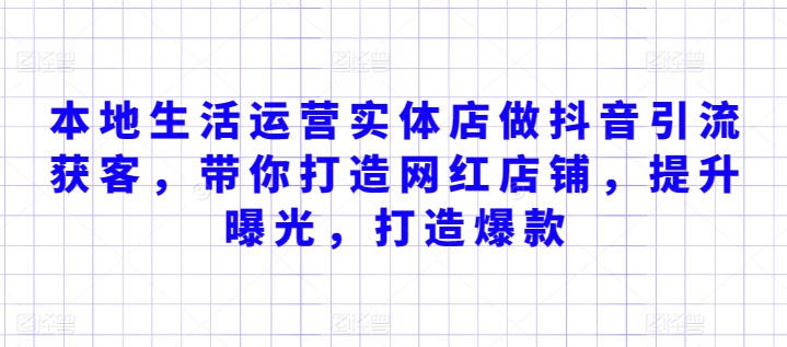 本地生活运营实体店做抖音引流获客，带你打造网红店铺，提升曝光，打造爆款-中创网_分享创业资讯_网络项目资源