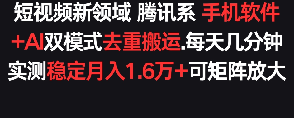 短视频新领域腾讯系 手机软件+AI双模式去重搬运.实测稳定月入1.6万+，可矩阵放大-中创网_分享创业资讯_网络项目资源